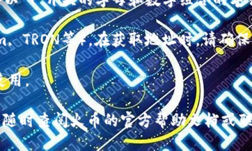 要查找火币钱包的USDT地址，可以按照以下步骤进行：

1. **登录火币账户**：首先，您需要登录您的火币账户。如果您还没有账户，请先注册。

2. **进入钱包页面**：在登录后，找到页面上的“钱包”或“资产”选项，点击进入。

3. **选择加密货币**：在钱包页面，您会看到支持的各种加密货币列表。请找到“USDT”（泰达币）。

4. **获取USDT地址**：
   - 点击USDT旁边的“充值”或“接收”选项。
   - 在这里，您将看到您的USDT充值地址。它通常是一个以“T”开头的字母和数字组合的字符串。

5. **注意网络类型**：USDT有多种网络协议（如Ethereum, TRON等）。在获取地址时，请确保您选择了正确的网络，因为不同网络的地址可能并不兼容。

6. **复制地址**：确保正确复制该地址，并在需要时粘贴使用。

如果您在任何步骤中遇到困难，或者不确定如何操作，可以随时查阅火币的官方帮助文档或联系客服获得支持。