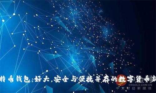 新比特币钱包：好大，安全与便捷并存的数字货币新时代