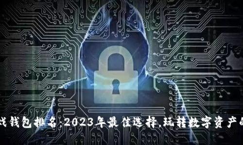 区块链游戏钱包排名：2023年最佳选择，玩转数字资产的秘密武器