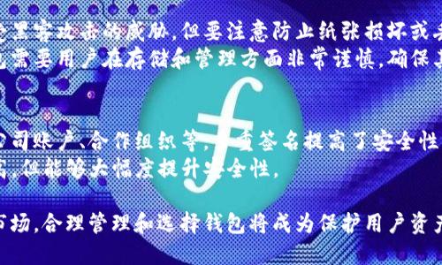 比特币钱包可以分为几种不同类型，每种类型各有其特点和适用场景。这些钱包的组成和分类主要基于其存储方式和使用便利性。以下是比特币钱包主要的几种类型：

1. 软件钱包
软件钱包是运行在计算机或移动设备上的应用程序。它们可以分为两种主要类型：桌面钱包和移动钱包。
桌面钱包通常需要下载和安装在您的电脑上。这类钱包提供比较高的安全性，因为私钥存储在本地，且不易受到网络攻击。不过，这也意味着用户需要承担管理私钥的责任，丢失或损坏设备可能导致资产损失。
移动钱包则更为便捷，用户可以在手机上随时随地进行比特币交易。许多移动钱包还支持二维码扫描功能，使得交易过程更加简捷。然而，移动设备相对更易受到丢失或恶意软件攻击的风险，因此用户需要采取额外的安全措施。

2. 硬件钱包
硬件钱包是一种物理设备，通常以USB设备的形式存在。它们被认为是最安全的比特币存储方式之一，因为私钥存储在设备内部，被隔离于互联网，保护用户资产免受黑客攻击的威胁。
常见的硬件钱包包括Ledger Nano S、Trezor等。这些设备通常具有友好的用户界面，可以轻松进行设置和交易。对于长期投资者或持有大量比特币的用户来说，硬件钱包往往是首选。

3. 在线钱包
在线钱包是指存储在网络上的钱包，用户可以通过浏览器或移动应用访问。它们通常由第三方服务提供，用户只需注册账户即可使用。虽然在线钱包使用非常方便，但其安全性较低，因为用户的私钥存储在第三方的服务器上，可能面临黑客攻击的风险。
知名的在线钱包有Coinbase和Blockchain.info。适合初学者或者进行小额交易的用户，但对于大额资金的存储不建议使用。

4. 纸钱包
纸钱包是一种离线存储比特币的方法，用户可以将其私钥和公钥打印在纸上。纸钱包的优点在于其不受黑客攻击的威胁，但要注意防止纸张损坏或丢失。
生成纸钱包的过程通常涉及使用特定的网站或工具来创建比特币地址和密钥，并随后打印。使用纸钱包需要用户在存储和管理方面非常谨慎，确保其得以妥善保管。

5. 多重签名钱包
多重签名钱包是一种需要多个私钥才能执行交易的钱包。它们适用于需要多方共同确认的情况，比如公司账户、合作组织等。多重签名提高了安全性，减少了资产被盗的风险，因为即使一个私钥被盗，黑客仍然无法独立进行交易。
示例包括使用Cosmos或Gnosis的多重签名解决方案。此类钱包对技术要求和操作规范的熟悉程度略高，但能够大幅度提升安全性。

通过理解这些钱包的不同特点，用户可以根据自己的需求选择合适的比特币钱包。在面对不断变化的市场，合理管理和选择钱包将成为保护用户资产的重要一环。总之，无论选择哪种钱包，用户都应该重视安全性，定期备份，确保资产安全。