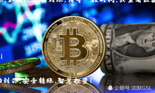 关于将IM钱包中的币提到支点交易所的步骤，以下是详细的说明：

第一步：准备工作
在进行任何转账之前，确保你已经在支点交易所注册并完成身份验证。同时，确保你的IM钱包内有足够的币种余额。

第二步：获取支点交易所的充值地址
登录你的支点交易所账户，找到“充值”页面。在这里，你可以选择想要存入的币种。点击相应的币种后，支点交易所会生成一个充值地址。这是你需要用来从IM钱包转账的地址。

第三步：打开IM钱包
进入你的IM钱包，找到你希望转账的币种。确保你选择的是正确的币种，因为不同的币种需要不同的充值地址。

第四步：发起转账
在IM钱包中，选择“转账”或“发送”。输入你从支点交易所获得的充值地址，并输入你想要转账的数量。请再次确认地址是否正确，以避免资产丢失。

第五步：确认交易
在确认所有信息无误后，提交转账请求。IM钱包通常会要求你输入密码或进行其他安全验证。完成这些步骤后，等待交易处理完成。

第六步：查看转账进度
转账发起后，你可以在IM钱包查看当前交易的状态。根据网络状况，转账可能需要一些时间。耐心等待，直到交易被确认。

第七步：在支点交易所查看到账情况
一旦交易确认，登录支点交易所账户，查看你的资产是否已经到账。如果还没有到账，请等一段时间，或查看区块链浏览器以确认交易状态。

注意事项
在转账过程中，有几个问题需要特别注意：
ul
    li务必确保输入的充值地址正确，这样才能顺利到账。/li
    li确认转账金额合适，并记得考虑转账费用。/li
    li尽量在网络繁忙时段外进行转账，以减少延迟的可能性。/li
/ul

以上就是从IM钱包向支点交易所提币的完整流程。希望这能帮助到你，安全转账，智慧投资！