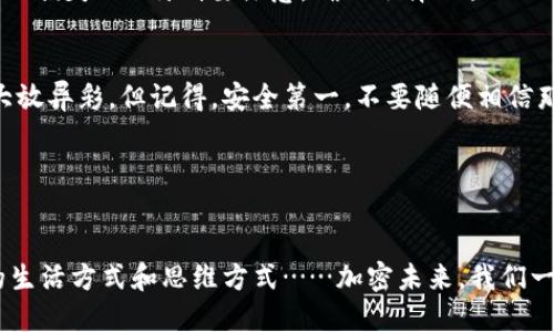   如何安全便捷地提现：imToken钱包视频教程大揭秘！ / 

 guanjianci imToken, 钱包提现, 视频教程, 加密货币 /guanjianci 

引言：为何选择imToken钱包？
在如今这个数字货币蓬勃发展的时代，越来越多的人开始接触和使用加密货币，而imToken钱包作为一个国内知名的数字钱包，其易用性和安全性受到广泛好评。那么，怎样才能高效地进行提现操作呢？如果你是初次使用imToken，或者对某些步骤还有疑问，今天的内容就是专为你准备的——不仅有详尽的文字指导，还有视听结合的视频教程，让你轻松上手！

第一步：下载安装imToken钱包
如果你尚未下载imToken钱包，首先需要前往官方渠道，确保你下载的是最新版本。这一点至关重要，因为有些野生版本可能会带来安全隐患...这...真的吗？是的，小心为上！在应用商店搜索“imToken”并下载安装后，按步骤注册、备份你的助记词。你的助记词就像是一个通行证，务必妥善保管。

第二步：添加资产
克服了下载和注册的挑战后，我们来到如何在imToken中添加资产这一环节。打开钱包，点击“添加资产”，选择你想要的数字货币，接下来通过充币的方式，将你的加密货币转入imToken钱包中。记得选择正确的网络，不然你的资产可能就会迷路哦……有听说过“USDT迷失在火星”吗？

第三步：了解提现步骤
在成功充币后，你就可以开始提现操作了。首先，打开imToken钱包，在钱包首页找到你的资产，点击进入。在这里你可以看到你的余额和近期交易记录。想要提现？简单的说，点击提现选项后，系统会提示你输入提现数量及地址…..这个地址一定要确保正确无误，以免造成无法挽回的损失。

视频教程：直观便捷的提现体验
想要让教程更加生动吗？这时候，视频教程就派上用场了！在官方频道或主流视频平台上，搜索“imToken提现教程”，你能找到丰富的视频资源。这些视频不仅清晰地展示了每一个操作步骤，更有资深用户分享自己的经验与技巧。就像有一个朋友在旁边指导你，亲身感受操作流程。

第四步：提现确认及注意事项
提现请求提交后，你可能需要等待一段时间。此时你可以查看交易状态，确认你的提现是否成功。有些人会因为一时的心急而忽略一些细节，结果导致了不必要的损失……特别要注意，确保选择的提现网络与你的资产类型一致，像是ERC20、TRC20等，要不然……，资产可能真的会被“转错地方”！

总结：安全与便捷并行的加密之旅
经过以上步骤，恭喜你完成了imToken钱包的提现操作！无论是为了获得实实在在的收益，还是为了在加密货币的世界中游刃有余，都希望你可以在这舞台上大放异彩。但记得，安全第一，不要随便相信那些看似简单快捷的操作，保持冷静和理智，就能让你的每一次交易都稳健而丰盈。

后记：与朋友分享你的经验吧
最后，别忘了将你的心得分享给身边的朋友，让更多人了解如何安全便捷地进行数字货币提现。一起在这个充满机遇的时代中，收获属于我们的财富吧！

这样一来，您不仅可以从中获得所需的信息，同时也感受到了这个领域的丰富与多彩……这就是imToken钱包为我们带来的，不仅仅是一个工具，而是一种新的生活方式和思维方式……加密未来，我们一起期待吧！