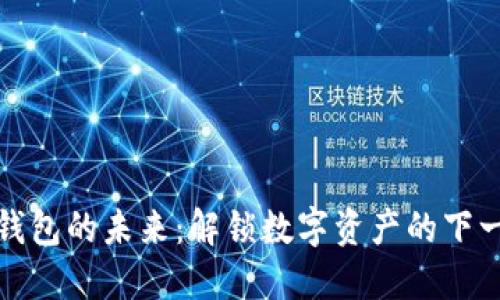 区块链钱包的未来：解锁数字资产的下一次革命