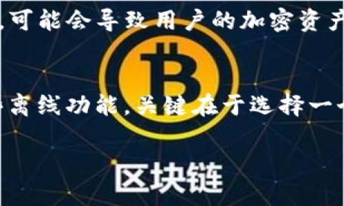 IM钱包（Instant Messenger Wallet）是一个相对新颖的加密货币钱包，允许用户通过即时通讯平台（如聊天应用）进行加密资产的管理和交易。关于IM钱包是否需要联网，这里有几个方面需要考虑。

IM钱包的基本功能
IM钱包的核心功能是存储、发送和接收加密货币。与传统的钱包不同，IM钱包通过即时通讯平台的友好界面，使得用户能够更方便地进行交易...

联网的必要性
IM钱包是否需要联网，主要取决于其设计和使用场景。大多数情况下，钱包的基本操作，如查看余额、发送和接收资金，确实需要网络连接。因为这些操作通常需要与区块链进行交互，确认交易的合法性和准确性。

离线功能的探索
一些创新型钱包正在尝试支持离线功能，即使没有网络连接，用户仍然可以进行某些操作，例如生成新的钱包地址或签名交易。完成后，可以在有网络的情况下将交易发送到区块链...

安全性考虑
网络连接带来的便利性也伴随有风险。如果钱包应用程序或链接的通讯平台存在安全漏洞，可能会导致用户的加密资产被盗。因此，无论是IM钱包还是其他类型的钱包，网络安全都是一个不容忽视的重要话题...

总结
总的来说，使用IM钱包时，联网是大多数操作所必需的，但在一些情况下，也有可能实现一些离线功能。关键在于选择一个安全、可靠的平台，并且时刻关注自己的资产安全...

希望这些信息对你了解IM钱包的联网需求有所帮助！如果有进一步的问题，请随时问我。
