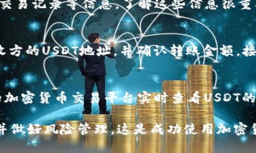 要在钱包中搜索USDT（Tether，泰达币），你可以按照以下步骤进行操作，具体步骤可能因不同的钱包类型而异，例如硬件钱包、软件钱包或交易所钱包。下面是一般性的指导：

1. 打开钱包应用
首先，确保你已下载并安装了支持USDT的钱包应用。如果你还没有，你可以前往应用商店（如Apple Store或Google Play）搜索并下载一个常用的钱包，如Trust Wallet、MetaMask、或者Coinbase Wallet。

2. 登录你的钱包账户
打开应用后，输入你的账户信息进行登录。这通常包括你的密码或生物识别信息（如指纹、面部识别等）。确保你在一个安全的环境中进行此操作，以保护你的资产安全。

3. 寻找资产或币种的选项
登录成功后，你会看到你的钱包界面，这里会显示你当前持有的所有资产。查找“资产”、“币种”或“代币”等选项。大多数钱包都会在首页展示你目前持有的数字货币。

4. 搜索USDT
在资产页面或代币列表中，你可以通过搜索框输入“USDT”或“Tether”。一些钱包可能还会显示图标，帮助你快速识别货币。

5. 添加USDT（如果没有显示）
如果你在资产列表中没有找到USDT，你可能需要手动添加。通常，可以通过点击“添加资产”或“添加代币”按钮来实现。在搜索框中输入USDT，找到后选择并添加。

6. 查看USDT余额和交易记录
一旦你成功添加了USDT，你可以点击进入USDT的页面，这里会显示你的余额、最近的交易记录等信息。了解这些信息很重要，以便管理你的资产。

7. 转账或接收USDT
如果你需要发送或接收USDT，你可以在USDT页面找到相应的选项。发送时需输入接收方的USDT地址，并确认转账金额。接收时，可以将你的地址分享给对方。记得确认所有信息以避免错误。

8. 持续关注市场变化
掌握USDT的市场动态是至关重要的。可以在钱包内置的市场功能中，或者通过相关的加密货币交易平台实时查看USDT的价格，做出相应的投资决策。

通过以上步骤，你应该能够在你的钱包中顺利搜索和管理USDT。保持对市场的关注，并做好风险管理，这是成功使用加密货币的关键...所以，准备好开始你的加密货币之旅了吗？