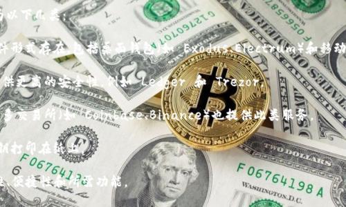 比特币钱包的名称有很多种，主要分为以下几类：

1. **软件钱包**：这些钱包通常以软件形式存在，包括桌面钱包（如 Exodus、Electrum）和移动钱包（如 Mycelium、Trust Wallet）。
  
2. **硬件钱包**：这些是专用设备，提供更高的安全性，例如 Ledger 和 Trezor。

3. **网络钱包**：也称为在线钱包，许多交易所（如 Coinbase、Binance）也提供此类服务。

4. **纸钱包**：将比特币的私钥和公钥打印在纸上。

选择合适的钱包时，用户需考虑安全性、便捷性和所需功能。