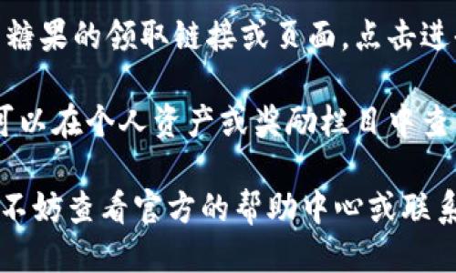 要领取im钱包中的糖果，您可以按照以下步骤操作：

1. **下载并安装im钱包**：如果您还没有该应用，请先在应用商店下载并安装im钱包。

2. **注册或登录账户**：如果您是新用户，请注册一个账户。如果您已有账户，请直接登录。

3. **查找活动通知**：在钱包首页，通常会有活动公告或推荐。您可以查看是否有关于糖果的领取活动。

4. **参与相关活动**：一些糖果可能通过参加活动、完成任务或邀请朋友等方式来获取。请仔细阅读活动规则。

5. **访问糖果领取页面**：如果找到了糖果的领取链接或页面，点击进去，按照提示完成相应操作。

6. **查看个人账户**：领取成功后，您可以在个人资产或奖励栏目中查看到领取的糖果。

如果您在使用im钱包时遇到任何问题，不妨查看官方的帮助中心或联系客服以获得更多帮助。