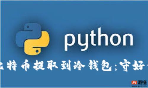 如何安全地将比特币提取到冷钱包：守好你的“数字金库”