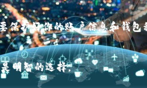 提取USDT（Tether）到钱包是一个简单但需要小心操作的过程。在这里，我将为你介绍如何在OKEx平台上提取USDT到你的个人钱包。我们将逐步分析每一个细节，以确保你顺利完成这一操作。

第一步：登录OKEx账户

首先，打开你的浏览器，前往OKEx的官方网站。在主页的右上角，你会看到“登录”按钮。点击它，输入你的账户信息。如果你还没有账户，记得先注册，注册过程也很简单，但请确保使用强密码，保护你的资产安全...


第二步：导航到提币页面

登录后，找到页面顶部的“资产”选项。点击它，然后在下拉菜单中选择“提币”。这个部分是你进行资产提取的主要界面。确保你在提币的页面，这里会显示你账户中的所有资产，包括USDT。


第三步：选择提取的资产

在提币页面中，你会看到各种加密货币的列表。找到USDT，点击它。一定要仔细核对，确认你选择的是USDT，因为区块链上的每一种资产都有它独特的地址和网络要求，一不小心可能就会导致资金的永久丢失...


第四步：输入提币信息

之后，你会看到一个输入框，要求输入提币的数量和目标钱包的地址。这个时候，你的目标钱包地址应提前准备好，确保它是正确的。仔细核对这个地址，任何一个字符的错误都可能造成无法恢复的损失...同时，输入你想提取的USDT数量，注意最低提取金额和手续费...


第五步：确认交易

全部信息都输入无误后，按下“提交”或“确认”按钮。OKEx会弹出一个确认窗口，再次显示你所填写的提取信息。检查所有信息，确保没有错误...这一步骤非常关键，因为一旦确认，资金将立即开始转移，无法撤回。


第六步：安全验证

接下来，OKEx可能会要求你进行安全验证。这个过程通常包括两步验证，比如输入短信验证码或邮箱验证码，以确保是你本人在进行操作。完成这些步骤后，点击“确认”...


第七步：查看提币状态

提币请求提交后，你可以在“提币历史”中查看状态。此处会显示提币的进度，通常会从“处理中”变更为“成功”或“失败”。如果状态为“成功”，那么你的USDT已经成功发送到你的目标钱包了...


第八步：确认到账

在你提币成功后，去你的目标钱包查看是否存款到账。这通常需要一些时间，可能几分钟到几个小时不等，具体取决于区块链的拥堵情况...一旦看到USDT到账，就大功告成了！如果长时间未到账，也可以在OKEx平台查询交易ID，查看交易的区块链状态。


总结

提取USDT到钱包的过程虽然简单，但每一步都需要仔细确保正确无误。安全性是进行加密交易的重要部分，始终记住要保护好你的账户信息和钱包私钥。希望这篇指南能帮助你顺利提币，享受加密资产带来的便利与收益...


通过上述步骤，你应该能顺利地在OKEx平台上提取USDT到你的个人钱包。在进行数字资产交易时，保持警惕和谨慎总是明智的选择。