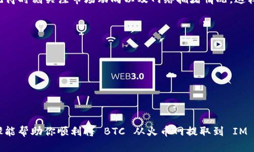 在将 BTC 从火币网提取到 IM 钱包的过程中，你需要遵循一些步骤。以下是如何操作的详细说明：

第一步：准备工作
在开始之前，确保你已经在火币网注册并完成了身份验证。同时，你需要在 IM 钱包中创建一个钱包地址。如果你还没有 IM 钱包，首先下载并安装 IM 钱包应用，创建一个新的钱包并备份好助记词。

第二步：获取 IM 钱包地址
打开 IM 钱包，点击“接收”或“收款”按钮，你将看到一个以字母和数字组成的地址。这就是你的 BTC 收款地址，确保你将其复制并妥善保管，因为在转账过程中这个地址至关重要。

第三步：登录火币网
在你的电脑或移动设备上打开火币网，输入你的账户信息进行登录。如果你启用了双重认证，请按照提示输入验证码进行验证。

第四步：选择提币功能
登录成功后，导航到你的资产页面。在资产页面上，找到“提币”或“提现”这一选项。点击进入后，选择 BTC 作为你要提取的币种。

第五步：输入提现信息
在提币页面，你需要填写以下信息：
ul
    listrong提现地址：/strong粘贴你在 IM 钱包中复制的 BTC 地址。/li
    listrong提现数量：/strong输入你想提取的 BTC 数量。/li
    listrong手续费：/strong火币网会显示当前的交易手续费，确保你了解这一点。/li
/ul

第六步：确认信息
在点击提交之前，建议你再次检查输入的信息，确保地址和数量无误。一个简单的错误可能导致资金损失，十分重要啊……这真的是个值得注意的问题。

第七步：完成提现申请
确认所有信息无误后，提交你的提现申请。系统可能会要求你再一次进行身份验证，完成后，提现请求将被处理。

第八步：等待确认
一般情况下，火币网的提现会在几分钟内处理完成，但在高峰期可能需要更长时间。在你的火币账户中可以查看提现状态，一旦状态变更为“已处理”，恭喜你，即将收到你的 BTC！

第九步：查看 IM 钱包
最后，打开 IM 钱包，查看你的余额。通常， BTC 转账需要区块确认，可能需要几分钟到几个小时，耐心等待......这个过程可能会让人感到焦急。

总结
将 BTC 从火币网提取到 IM 钱包并没有你想象中的复杂，只要你按部就班，谨慎处理每一步，就能顺利完成。记得时刻关注市场动向以及网络拥堵情况，这样可以更好地安排你的转账。不过，最重要的是，确保你的钱包地址准确无误，保护好你的资产安全才是重中之重。

注意事项
在进行加密货币转账时，还有几点需要特别提醒：
ul
    li务必确认钱包地址的准确性，避免因输入错误导致财产损失。/li
    li关注提币手续费和时效，选择最佳出入金时机。/li
    li定期更新你的 IM 钱包应用，以获取更多安全保障和功能。/li
/ul

最后，记得安全存储你的助记词，这不仅是保护你的钱包资产，也是每位加密货币用户的必备技能！希望这些步骤能帮助你顺利将 BTC 从火币网提取到 IM 钱包，祝你投资顺利！