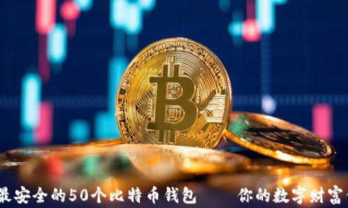 
2023年最安全的50个比特币钱包——你的数字财富保护专家