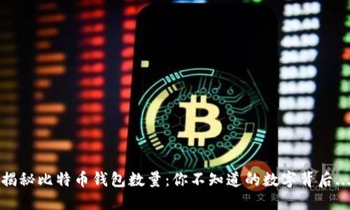 揭秘比特币钱包数量：你不知道的数字背后...