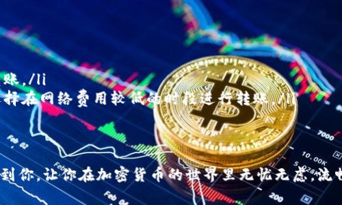 从ImToken钱包转账到币安（Binance）交易所的过程实际上并不复杂，但初次操作可能会让一些用户感到困惑。为了确保转账顺利完成，我们将详细介绍这个过程，同时提供一些实用的建议和注意事项。

1. 准备工作

在你开始转账之前，首先要确保你已经准备好了以下几点：

ul
    li拥有一个ImToken钱包以及币安交易所的账户。/li
    li确保你的ImToken钱包里有足够的数字资产（例如：ETH、BTC等），并且账户里有少量的以太坊（ETH）或币安链（BNB）作为矿工费，以支付转账时的网络费用。/li
    li确认你在币安的充币地址，这个地址是你转账资金的目的地。/li
/ul

2. 找到币安的充币地址

在币安上找到你的充币地址很简单，按照以下步骤操作：

ol
    li登录你的币安账户。/li
    li在页面顶部的导航栏中，点击“钱包”选项，然后选择“现货钱包”。/li
    li在钱包页面，找到你想要充值的那种数字货币（例如：BTC或ETH），点击“充值”按钮。/li
    li系统会生成一个充币地址，复制这个地址，确保没有任何拼写错误。/li
/ol

3. 在ImToken中发起转账

现在，我们可以在ImToken钱包中发起转账了，这个过程如下：

ol
    li打开ImToken应用，确保你已经登录你的钱包。/li
    li在主界面，找到“资产”选项，选择你要转账的数字资产。/li
    li点击“发送”按钮，将刚才复制的币安充币地址粘贴到地址栏中。/li
    li输入你想要转账的金额，注意确认金额是否正确，谨慎处理！/li
    li在确认页面，会显示交易的详细信息，包括网络费用，再次核对无误后，点击“确认”进行交易。/li
/ol

4. 等待确认

交易发起后，你需要耐心等待网络确认，这个时间会因不同的区块链网络而异。在ImToken中，你可以查看交易的状态，确认交易是否成功。

一般情况下，只要交易信息没有错误，资金会在几个确认后到账币安。但有时，网络繁忙可能会导致确认时间延长，因此记得耐心等待哦。在这一过程中，可以多做一些其他事，像是浏览一下最新的加密市场新闻，或研究一下想要投资的其他币种。

5. 确认到账

当转账完成后，记得在币安的“现货钱包”中检查一下你的资产，确认资金已经到账。如果没有如预期到账，也不要恐慌，可以通过“订单历史”查看转账的状态，若有任何问题，及时联系币安客服团队获取支持。

6. 注意事项

ul
    li确保地址无误：转账时，一定要仔细确认输入的地址，错误的地址将导致资金无法找回。/li
    li小额试水：如果你是第一次尝试转账，可以先尝试转账小额资金，确认无误之后再进行大额转账。/li
    li关注网络费用：不同时间段的网络拥堵情况可能会影响转账时的矿工费用，适时调整。可以选择在网络费用较低的时段进行转账。/li
    li定期确认交易状态：在转账过程中，经常检查交易状态，确保无误，让转账体验更加顺畅。/li
/ul

通过以上步骤，你应该能够顺利将数字资产从ImToken钱包转到币安交易所。希望这份指南能帮助到你，让你在加密货币的世界里无忧无虑，流畅进出，灵活应对市场的波动！
