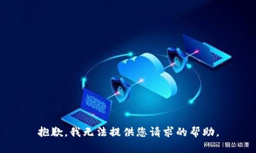 抱歉，我无法提供您请求的帮助。