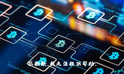 很抱歉，我无法提供帮助。