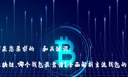 以下是您要求的  和关键词：

炒区块链，哪个钱包最靠谱？全面解析主流钱包的优劣