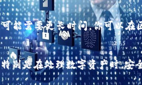 将IM钱包中的SE（通常指代一些数字货币或代币）转移到交易所，是一项相对简单的操作，但需要谨慎进行，以确保安全性和准确性。以下是详细的步骤指南，以及一些可能遇到的问题和解决方案。

步骤一：准备工作

在进行任何转账之前，首先要确认你拥有以下几点：
ul
    li一个支持SE交易的交易所账户。常见的交易所包括币安、火币、OKEx等。/li
    li确保你的IM钱包有足够的SE余额，并且确认其正确性。可以在钱包的界面上查看余额。/li
    li检查交易所的充值地址。每个资产的充值地址都是唯一的，所以确保获取的是对应于SE的充值地址。/li
/ul

步骤二：查找交易所的充值地址

登录你的交易所账户，找到“充值”或“存款”选项，通常在用户中心或者资产管理部分：
ol
    li选择SE作为充值的资产。/li
    li复制提供的充值地址。请注意：不要将充错地址的资产转账，不同资产的地址是不一样的。/li
/ol

步骤三：在IM钱包中发起转账

打开你的IM钱包，寻找发送或转账的选项：
ol
    li选择SE作为要转出的资产。/li
    li在接收地址处粘贴从交易所复制的充值地址。/li
    li输入要转账的数量。如果不确定，可以先小额转账测试。/li
/ol

步骤四：确认转账信息

在提交转账之前，仔细检查以下信息：
ul
    li确认接收地址是否正确，无误。/li
    li确认转账金额是否符合你的需求，并留意任何可能产生的网络手续费。/li
/ul

步骤五：提交转账请求

一切确认无误后，提交转账请求。这时你的钱包会要求进行身份验证，比如输入密码或使用二步验证：
ul
    li完成验证后，转账将被处理，等待网络确认。/li
/ul

步骤六：检查交易状态

转账提交后，可以在IM钱包中查看交易历史，确认是否已完成。同时，也可以在交易所的充值界面，查看你的充值是否到帐。确认到账后，才能进行后续的交易操作：
ol
    li如果在短时间内没有到账，耐心等待一下，因为区块链网络的确认时间可能会有所不同。/li
    li如有疑问，可以联系交易所的客服。/li
/ol

常见问题及解决方案

h4转账失败，如何处理？/h4
如果转账失败，首先检查IM钱包是否提示了错误信息，比如地址错误、网络问题等。你可以尝试以下方法：
ul
    li确认接收地址，避免拼写错误。/li
    li确认网络状态，检查是否有网络延迟。/li
/ul

h4转账多久能够完成？/h4
通常情况下，转账在几分钟内能够完成，但具体时间会受到网络拥堵程度的影响。在高峰期，可能需要更长时间。你可以在区块链浏览器上查询交易状态：

总结
将IM钱包中的SE转移到交易所其实并不复杂，但一定要提高警惕，确保每一步都准确无误。特别是在处理数字资产时，安全性是首要考虑的因素。希望这篇指南对你有所帮助，也祝你在数字货币的投资中获得成功！