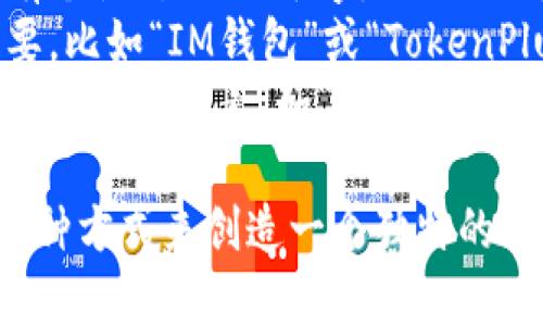 为您的 IM Token 钱包命名，可以考虑以下几个方向：

1. **专业性**：名称可以体现金融或加密货币的专业性，比如“币圈通”或“链界钱包”。
2. **个性化**：可以选择一些富有个性、易记的名字，例如“数币宝”或“链上家”。
3. ****：简短明了的名字也很重要，比如“IM钱包”或“TokenPlus”。
4. **文化关联**：可以融入一些流行文化元素，如“乐币”或“未来币”，增加其吸引力。

您可以选择其中之一，或者结合几种方式来创造一个独特的名字。希望这些建议对您有所帮助！