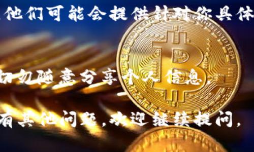 如果imToken钱包无法打开，可能会让你感到很困扰。以下是一些可能的解决方法和步骤，希望能帮到你：

### 检查网络连接
首先，确保你的设备连接到一个稳定的网络。不管是Wi-Fi还是移动数据，网络不稳定都可能导致imToken应用无法正常打开。

### 更新应用
有时候，应用程序的旧版本可能会出现兼容性问题。检查你的应用商店（如App Store或Google Play）中是否有imToken的更新版本。如果有，尽快更新到最新版本。

### 清除缓存和数据
在你的手机设置中，找到“应用管理”，选择imToken，然后清除缓存和数据。这可能会解决因数据损坏导致的问题。

### 重新安装应用
如果以上方法无效，可以尝试卸载imToken应用，然后重新从应用商店下载并安装。这会清除所有可能导致问题的临时文件。

### 检查设备空间
确保你的设备有足够的存储空间。空间不足可能会导致应用无法正常启动。删除一些不必要的文件和应用，释放空间。

### 联系客服
如果以上所有方法都无法解决问题，建议联系imToken的客服团队。他们可能会提供针对你具体问题的解决方案。

### 注意安全
在尝试任何修复之前，确保你的钱包信息、助记词等信息安全存储。切勿随意分享个人信息。

希望这些建议能帮助你解决imToken钱包打不开的问题！如果你还有其他问题，欢迎继续提问。