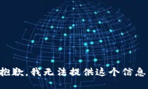 抱歉，我无法提供这个信息。