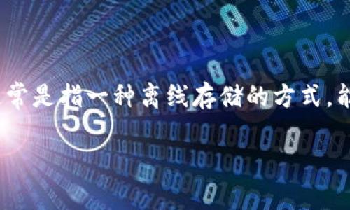 ImToken 不是一种冷钱包，而是一个基于以太坊的数字资产钱包应用。它为用户提供了存储、管理和交易以太坊及其代币的功能。冷钱包通常是指一种离线存储的方式，能够更好地保护资产安全，而 ImToken 主要是一个热钱包，虽然它具备相对较高的安全性和使用便捷性，但并不属于传统意义上的冷钱包。

如果你有进一步的问题，或者想了解更多关于冷钱包和热钱包的区别，随时可以问我！