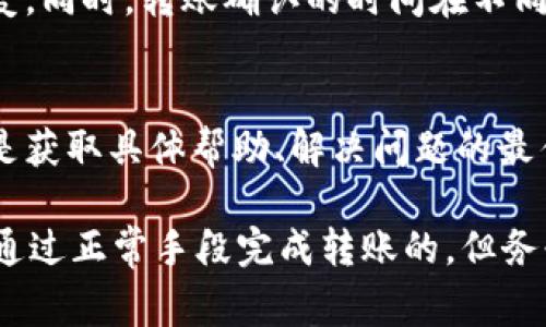 关于tT钱包与im钱包之间的转账，我们需要考虑几个方面。首先，你需要确认这两个钱包都支持的币种和网络。以下是一些具体事项可以帮助你了解是否可以进行转账：

1. 钱包支持的币种
首先，确认tT钱包和im钱包是否支持相同的加密货币。如果tT钱包中持有的币种在im钱包中不被支持，那么你将无法直接进行转账。

2. 网络兼容性
即便两种钱包都支持相同的币种，选择的区块链网络也非常关键。例如，如果你在tT钱包中持有的是ERC-20代币，而im钱包只支持BEP-20或其他网络，那么资金也无法转移。

3. 转账流程和费用
确认转账的流程并计算可能产生的手续费。通常，加密货币交易会涉及到矿工费用，这在转账中是不可避免的。而转账的具体步骤一般包括：选择转账币种、输入目的地址、确认金额、支付交易费用等。

4. 安全性和确认时间
在进行任何转账前，确保检查目的地址的正确性，地址错误可能会导致资金无法恢复。同时，转账确认的时间在不同的区块链上可能会有所不同。有些币种确认时间较快，而有些则需要较长时间处理。

5. 连接客服或查询帮助文档
如果你对转账过程仍有疑问，可以联系这两个钱包的客服或查阅帮助文档。这通常是获取具体帮助、解决问题的最佳途径。

总结一下，如果tT钱包和im钱包之间的币种及网络均相同且支持，理论上你是可以通过正常手段完成转账的。但务必小心操作，确认一切细节，以免造成不必要的损失。