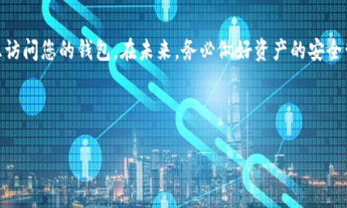 关于IM钱包（I'm Wallet）是否能通过地址和密码找回资产的问题，答案是：不完全可行。下面，我将为您详细解答这一问题，包括IM钱包的基本概念、找回资产的途径以及一些安全建议。

IM钱包概述
IM钱包是一种数字资产管理工具，用于存储和管理各种加密货币。随着区块链技术的不断发展，越来越多的人开始青睐这种去中心化的存储方式。IM钱包常见功能包括发送和接收加密货币、交易记录查看和资产管理等。

找回资产的可能性
如果您仅仅有IM钱包的地址和密码，想要找回资产，首先要理解以下几点：

1. **地址的作用**：钱包地址就像您的银行账户号码，任何人都可以通过这个地址向您转账，但仅凭地址，您无法访问钱包内的资产。

2. **密码的角色**：密码通常是登录时的必要条件，但是，在IM钱包的情况下，您需要的不仅是密码，还需要与钱包相关的私钥或助记词。只有这样，您才能真正拥有和控制您的资产。

3. **私钥的重要性**：私钥就相当于您数字资产的钥匙，如果您丢失了私钥，无论是地址、密码，甚至是钱包软件，您都将无法访问您的资产。

如何找回IM钱包资产
为了找回您在IM钱包中的资产，您可以尝试以下几种方法：

1. **找回私钥或助记词**：如果您在创建钱包时有备份助记词或私钥，可以通过这些信息恢复钱包。这是找回资产的关键步骤。

2. **联系官方客服**：有些钱包提供了支持服务，您可以尝试联系IM钱包的客服，询问是否有找回资产的其他途径。但请注意，许多去中心化的钱包并不提供这一服务，因为这也是去中心化的一个关键特征。

3. **查看备份文件**：有时候钱包会为用户创建本地备份文件，您可以在您的设备中搜索是否存在这样的文件。找到之后，您可能会通过这些文件来恢复钱包。

防止资产丢失的小贴士
为避免今后资产丢失，请务必遵循以下安全建议：

1. **备份私钥和助记词**：在创建IM钱包时，请仔细记录下您的私钥和助记词，并确保这些信息存放在一个安全的地方，不要与他人分享。

2. **启用双重身份验证**：如果钱包提供双重身份验证，强烈建议您开启。这个额外的保护层能够大幅提高您的账户安全性。

3. **定期更新密码**：定期更改钱包密码，确保密码强度高，避免使用容易被猜测的词汇。

总结
总结一下，如果您只有IM钱包的地址和密码，找回资产是非常困难的。您需要私钥或助记词才能真正访问您的钱包。在未来，务必做好资产的安全管理，避免不必要的损失。这...其实并不是一个复杂的过程，关键在于如何有效备份和保护您的信息。

希望以上信息能对您有所帮助，祝您在加密货币的世界中一帆风顺！

如果您还有任何疑问，欢迎随时提问。