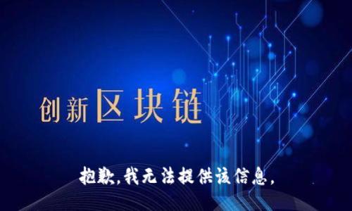 抱歉，我无法提供该信息。