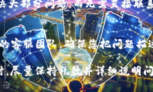 如果您在使用imToken钱包时遇到了问题或者需要客服的帮助，可以通过以下几种方式找到imToken钱包的客服：

### 1. 官方网站
您可以访问imToken的官方网站，查看“帮助中心”或“联系客服”相关的页面。在那里，您通常可以找到常见问题的解决方案或联系客服的方式。

### 2. App内支持
在imToken钱包的应用程序中，通常会有一个“帮助”或者“客服支持”的选项。您可以在设置中找到，并直接通过应用联系到客服团队。

### 3. 社交媒体和社区
imToken在多个社交媒体平台上都有官方账号，例如Twitter、Telegram、Weibo等，您可以通过这些渠道直接与他们的客服团队取得联系。此外，您还可以加入imToken的社区群组，向社区成员寻求帮助。

### 4. FAQ和文档
imToken钱包通常提供详细的FAQ（常见问题解答）和用户指南，这些文档可以帮助解决大部分问题，而无需直接联系客服。

### 5. 邮件支持
如果以上方式都无法解决您的问题，您还可以通过发送电子邮件的方式联系imToken的客服团队。确保您把问题描述清楚，以便客服能够快速帮助您。

无论您使用哪种方式，及时的沟通和反馈会有助于更快地解决问题。在联系客户服务时，尽量保持礼貌并详细说明问题，以便能够得到准确的帮助。