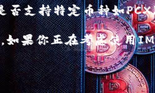 目前，IM钱包（IM Wallet）通常支持多种加密货币，包括以太坊（ETH）和比特币（BTC）等主流币种。然而，关于它是否支持特定币种如PCX（PolkaFoundry的代币）的问题，最好的方法是直接查看IM钱包的官方文档或者其官方网站，以获取最新的信息。

各个钱包的更新支持情况会有所不同，因此查看钱包的最新版本说明或者直接联系钱包的客服支持会更为准确。如果你正在考虑使用IM钱包来存储PCX，确保在决定之前进行充分的研究和确认。

如果你有其他具体问题，欢迎继续提问！