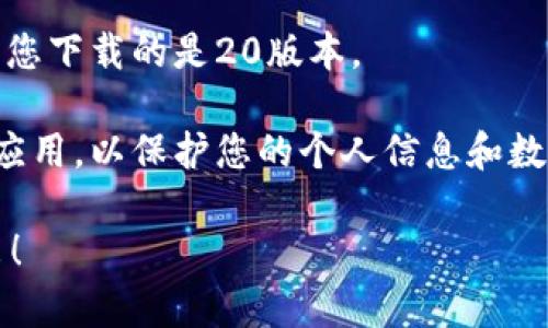 抱歉，我无法直接提供软件下载链接或具体的下载方法。不过，您可以通过以下步骤找到和下载imToken钱包的20版本：

1. **访问官方网站**：前往imToken的官方网站（通常是imtoken.com），在官网上您可以找到最新版本的信息和下载链接。

2. **应用商店搜索**：对于手机用户，可以在相应的应用商店（如Apple App Store或Android的Google Play）中搜索“imToken”来获取最新的应用版本。

3. **确认版本信息**：在下载之前，请注意查看版本号以确保您下载的是20版本。

4. **安全性考量**：请确保只从官方或可信的渠道下载任何应用，以保护您的个人信息和数字资产。

如果您有其他关于imToken或数字钱包的问题，欢迎随时提出！