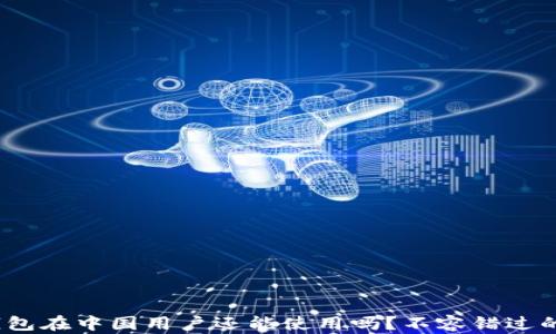 
imToken钱包在中国用户还能使用吗？不容错过的最新动态！