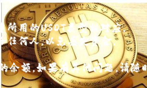 要查询USDT钱包地址的余额，您可以遵循以下步骤：

### 方法一：使用区块链浏览器

1. **选择区块链浏览器**：USDT是基于多个区块链的，包括以太坊（ERC-20）、波场（TRC-20）等。首先确定您的USDT是哪种类型。
   
2. **访问浏览器网站**：
   - 如果是ERC-20版本的USDT，可以使用[EtherScan](https://etherscan.io)。
   - 如果是TRC-20版本的USDT，可以使用[TronScan](https://tronscan.org)。

3. **输入钱包地址**：在搜索框中输入您想查询的USDT钱包地址。

4. **查看余额**：页面将显示该地址的余额、交易历史等信息。

### 方法二：使用钱包应用

1. **打开您的钱包应用**：如果您使用的是支持USDT的钱包（如MetaMask、Trust Wallet等），请打开该应用。

2. **导航到USDT资产**：找到您的资产列表，点击USDT。

3. **查看余额**：在这里，您可以看到您的USDT余额及其价值。

### 注意事项

- **确认网络**：确保您查询的余额与您在钱包中所用的USDT类型相对应。
- **保密信息**：不要将您的私钥或助记词分享给任何人，以免丢失资金。

通过这些步骤，您可以方便地查询USDT钱包地址的余额。如果有其他问题，请随时问我！