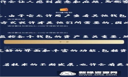 imToken钱包观察钱包功能的变迁：是什么让它消失了？

在近几年来，数字资产的钱包应用如雨后春笋般层出不穷，而imToken钱包无疑是市场上一个备受瞩目的玩家。然而，许多用户近期发现，imToken钱包中曾经存在的“观察钱包”功能似乎不见了。这...真的吗？让我们深入分析这个问题，探讨观察钱包的消失背后的原因，以及对用户可能造成的影响。

什么是观察钱包？

在谈论观察钱包的消失前，我们先来了解一下什么是观察钱包吧。观察钱包，顾名思义，就是一种不需要私钥但仍可以查看资产的功能。用户可以通过这个功能监控某个钱包地址的资产和交易状态，而不必直接持有该钱包的控制权。这一机制在某种程度上提供了便利，比如...用户不必担心私钥的安全问题，只需要关注资产变动即可。

观察钱包的便捷性和优势

那么，观察钱包的存在对用户到底有什么样的好处呢？首先，想象一下...如果你有多个钱包地址，而每个钱包中存放着不同类型的数字资产，频繁切换和输入私钥的操作会让人感到疲惫和麻烦。而观察钱包功能就可以解决这个问题，让你只需通过一个应用，就可以轻松监控所有资产的表现。这种便捷性吸引了大量用户，尤其是在投资动态变化频繁的加密货币市场。

观察钱包的消失原因

那么，观察钱包为什么会在imToken钱包中消失呢？关于这个问题，有很多种可能的解释。首先，可能是出于安全考虑。观察钱包虽然方便，但...仍然存在一定的安全隐患。由于它允许用户查看其他钱包的资产，万一这些信息被恶意利用，就可能导致安全风险。因此，imToken钱包可能决定删除这一功能，以保护用户的资产安全。

其次，市场环境也在不断变化。随着加密行业的快速发展，用户的需求也在变化。对于一些用户来说，观察钱包的功能可能已不再是必要的。相反，更加安全、高效的管理方式或许才是他们所需要的。因此，imToken钱包团队可能在不断调整产品，以更好地适应市场需求。

用户的反应和影响

观察钱包的消失无疑会对一些用户造成影响。有些用户对这一变化表示失望，认为这一功能曾为他们带来了便利。特别是在投资频繁、市场波动大的情况下，能够实时监控各个钱包的资产至关重要。然而，也有用户表示理解和支持...安全始终是第一位的，虽然失去了一些便利，但为了保护自己的资产，他们愿意做出一些妥协。

现状与未来展望

那么，现在的imToken钱包在缺失观察钱包功能后，依然是一个值得信任的数字资产管理工具吗？从用户的反馈来看，imToken钱包仍然具备其独特的优势，比如用户友好的界面和丰富的功能，包括资产管理、交易以及...DApp的接入等。这使得它仍然是很多用户的首选。在未来，imToken钱包也许会持续开发出新的功能，以弥补观察钱包缺失带来的空缺。

结语：安全与便利的平衡

总的来说，观察钱包的消失引发了关于安全与便利之间平衡的讨论。尽管我们怀念这一曾带来便利的功能，但从长远来看，保障用户资产安全无疑是最重要的。未来，随着技术的不断发展，也许会有更安全的解决方案出现，既能保持便利性，又能确保用户资产的安全。希望imToken钱包团队在这方面的努力能够为我们带来更多惊喜...我们共同期待！

imToken钱包观察钱包功能的变迁：是什么让它消失了？