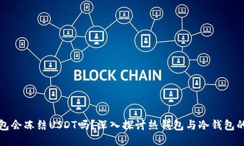 冷钱包会冻结USDT吗？深入探讨热钱包与冷钱包的区别