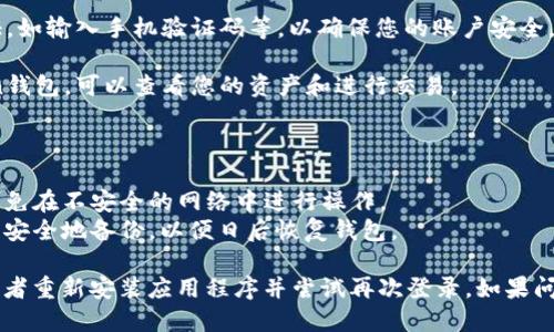 要登录imToken钱包，您可以按照以下步骤操作：

1. **下载imToken应用**：首先，确保您已经在手机上下载并安装了imToken钱包应用，可以从App Store或Google Play直接下载。

2. **打开应用**：找到并点击imToken应用图标，打开它。

3. **选择登录方式**：在应用主页面上，您会看到“登录”选项，点击进入。

4. **输入钱包信息**：
   - **助记词登录**：如果您有钱包的助记词，选择这个选项，输入您的助记词。请注意，助记词是恢复钱包的重要信息，请保管好。
   - **私钥登录**：如果您保存了私钥，您也可以选择通过私钥方式登录。输入完整的私钥信息。
   - **密码登录**：如果您注册时设置了密码，可以直接通过输入该密码登录。

5. **确认安全性**：登录时，imToken可能会要求您进行安全认证，如输入手机验证码等，以确保您的账户安全。

6. **成功登录**：完成所有步骤后，您将成功登录到您的imToken钱包，可以查看您的资产和进行交易。

### 登录注意事项

- **安全性**：始终确保您在可信的环境中输入助记词或私钥，避免在不安全的网络中进行操作。
- **备份信息**：如果您使用助记词或私钥登录，确保将这些信息安全地备份，以便日后恢复钱包。

如果您在登录过程中遇到问题，检查是否输入的信息正确无误，或者重新安装应用程序并尝试再次登录。如果问题仍旧存在，可以访问imToken的官方网站或联系客服寻求支持。