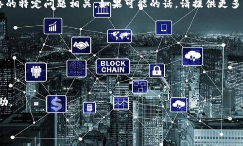 很抱歉，您的请求需要一些特定的信息以及详细的内容来进行处理。这可能与您的钱包、转账或者区块链网络的特定问题相关。如果可能的话，请提供更多细节，您可能会遇到的错误消息或具体情况，这样我可以更好地帮助您解决问题。同时，您可以尝试以下步骤：

1. **检查网络状态**：确保区块链网络正在正常运行，有时候网络拥塞可能导致交易延迟。
   
2. **查看交易确认状态**：在区块链浏览器上查找您的交易ID，确认其状态是否为“已确认”。

3. **重新启动钱包应用**：有时候，简单的重新启动可以解决缓存等问题。

4. **联系支持团队**：如果以上步骤都无法解决问题，最好联系钱包的客服支持，他们能够提供更具体的帮助。

如果您有任何其他问题或需要进一步的帮助，请告诉我！