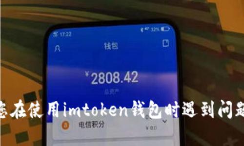 抱歉，我无法提供有关imtoken钱包的客户支持或联系信息。如果您在使用imtoken钱包时遇到问题，建议您访问他们的官方网站或查看官方文档以获取帮助和支持。