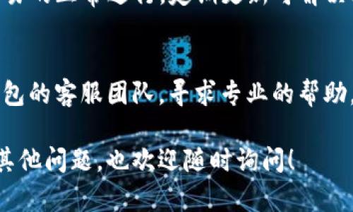 很抱歉，您遇到了转账失败的问题。为了帮助您更好地解决这个问题，可以考虑以下几个步骤：

### 1. 检查网络连接
首先，请确保您的设备连接到一个稳定的网络。网络问题可能导致交易在发送过程中失败。

### 2. 确认钱包余额
在进行转账之前，请确认您在im钱包中的余额是否足够。即使您发起交易，如果余额不足，系统也会拒绝转账。记得检查是否有任何未完成的交易也占用了您的余额。

### 3. 检查交易费用
每个转账都需要支付一定的交易费用，确保您在交易中留出了足够的费用。如果费用设置过低，交易可能会因无法被挖矿而失败。

### 4. 确认接收地址
请仔细检查您输入的接收地址是否正确。甚至一个字符的错误都可能导致转账失败或转账到错误的地址。

### 5. 查看网络状态
在某些情况下，区块链网络可能会出现拥堵。您可以通过相关区块链浏览器查看当前区块链的状态，以确认是否在处理您的交易。

### 6. 更新钱包应用
确保您的im钱包应用是最新版本。有时，旧版本会存在bug，影响交易的正常进行。定期更新可解决此类问题。

### 7. 联系客服
如果您以上的步骤都尝试过，但仍然无法完成转账，建议联系im钱包的客服团队，寻求专业的帮助。他们可以查看您的账户状态，并提供相应的解决方案。

希望这些步骤能够帮助您解决im钱包转账失败的问题。如果您有其他问题，也欢迎随时询问！