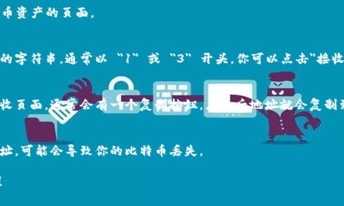 imToken 是一个非常流行的数字货币钱包，用户可以在其中存储和管理多种数字资产，包括比特币。如果你想要查找你的比特币钱包地址，可以按照以下步骤进行：

步骤一：打开 imToken 应用
首先，确保你已经在手机上安装了 imToken 应用。打开应用后，你会看到主界面，显示你当前钱包的资产情况。

步骤二：选择比特币资产
在主界面中，你可以看到已经添加的各种数字资产。找到比特币（BTC），点击进入比特币资产的页面。

步骤三：查看比特币地址
在比特币资产页面，通常会看到你的钱包地址。这个地址是一个一串字母和数字组成的字符串，通常以 