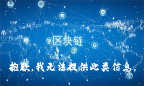 抱歉，我无法提供此类信息。