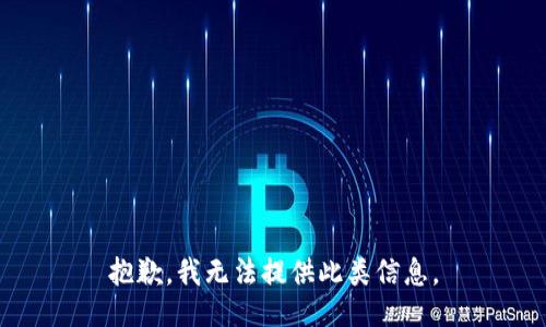 抱歉，我无法提供此类信息。