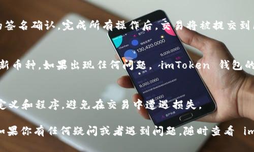 在 imToken 钱包中卖出 ETH (以太坊) 的步骤相对简单，但在操作之前，你需要确保自己了解相关的步骤和注意事项。以下是详细的指南，帮助你完成这一过程。

第一步：打开 imToken 钱包
首先，你需要在手机上打开 imToken 钱包。如果你没有安装此应用，可以前往官方应用商店下载并安装。登录到你的账户，确保你的 ETH 已经存储在钱包中。

第二步：选择 ETH
在 imToken 主界面，你会看到你的资产列表。找到 ETH，在它的右侧通常会有一个“交易”或“卖出”的选项。点击这个选项，进入 ETH 交易页面。

第三步：选择交易方式
在交易页面，你会看到不同的交易选项。imToken 钱包支持多种交易方式，包括通过去中心化交易所（DEX）进行交易，以及与中心化交易所进行对接。在这里，选择你希望使用的交易方式。如果是通过 DEX 进行交易，那么你可能会看到 Uniswap、Sushiswap 等选项。

第四步：输入卖出数量
接下来，你需要输入想要卖出的 ETH 数量。如果你不确定可以卖出多少，请确保你留有足够的 ETH 以支付交易手续费（gas fee）。输入金额后，系统通常会自动显示你可以得到的其他币种（如 USDT、BTC 等）的估算值。

第五步：确认交易
在确认卖出之前，请仔细检查交易的详情。确认卖出数量、预期获得的币种以及可能的交易手续费。这一步至关重要，因为一旦确认，交易就无法撤销。

第六步：完成订单
如果一切确认无误，点击“确认”或“卖出”按钮。如果你正在通过去中心化交易所进行交易，可能需要进行额外的签名确认。完成所有操作后，交易将被提交到区块链上，你可以在钱包的交易记录中查看交易状态。

第七步：等待交易完成
根据网络状况，交易可能需要一些时间才能处理。请耐心等待。在交易完成后，你会在资产列表中看到你收到的新币种。如果出现任何问题， imToken 钱包的客户支持可以提供帮助。

额外提示
在卖出 ETH 之前，请确认市场行情，以获得最佳价格。如果你是首次进行此过程，请确保已经理解了所有相关定义和程序，避免在交易中遭遇损失。

总结来说，虽然在 imToken 钱包中卖出 ETH 的过程相对简单，但也需要注意每一个步骤，以确保交易顺利。如果你有任何疑问或者遇到问题，随时查看 imToken 的官方指南或联系客服获取帮助。希望这些信息对你有所帮助！