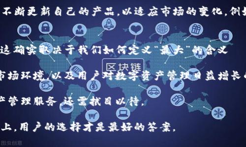 在数字货币和区块链技术迅猛发展的今天，各式各样的钱包应用应运而生。ImToken 在这个领域无疑是一个备受关注的名字，然而，是否可以称其为“世界最大的钱包”，这个问题却并不简单。让我们来探讨一下 ImToken 的特点、市场定位以及它在全球钱包市场中的地位。

什么是 ImToken？
ImToken 是一家成立于 2016 年的数字钱包公司，总部位于中国。它的主要功能是为用户提供一个安全、便捷的环境来存储和管理他们的数字货币资产。ImToken 支持多个公链和各种代币，用户可以轻松进行转账、交易和管理资产。

ImToken 的主要特点
首先，ImToken 最大的特点是其用户友好的界面以及易于操作的功能。即使是数字货币的新手，也可以轻松上手。此外，它还注重用户的安全，采用了多重安全机制来保护用户的私钥和数字资产安全。

其次，ImToken 支持多种数字货币，不仅包括比特币和以太坊等主流货币，还支持众多 ERC-20 代币。这种多样性能够满足不同用户的需求，使其在众多钱包中脱颖而出。

市场规模与竞争
谈到 ImToken 的市场地位，我们不得不提到当前全球数字钱包市场的庞大规模。据统计，全球数字钱包用户的数量已经超过了数亿，市场潜力巨大。然而，ImToken 面临着来自其他钱包的激烈竞争，如 Coinbase、Binance Wallet、Trust Wallet 等等。

Coinbase 是全球领先的数字货币交易所，它的钱包应用程序深受用户喜爱，尤其是在欧美市场。而 Binance Wallet 则是 Binance 交易平台的附属产品，依托于其强大的用户基础和市场份额，迅速成长为一款流行的数字钱包。

尽管如此，ImToken 依靠其便捷的操作和安全性，成功吸引了大量用户。尤其是在亚洲市场，ImToken 更是占据了相当大的用户基础。其独特的社区生态与用户粘性也是其他钱包难以比拟的。

用户体验与反馈
用户的反馈和体验在评判一款数字钱包的优劣上是至关重要的。许多 ImToken 的用户表示，他们非常喜欢钱包的简洁界面和多样化支持的代币。此外，ImToken 还提供了丰富的学习资料和社区支持，帮助用户更好地理解区块链技术和数字货币。

然而，也有一些用户提到过 ImToken 的一些不足之处，例如在网络拥堵时，转账速度会受到影响，以及某些特色功能的稳定性问题。这些反馈对于 ImToken 的进一步改进提供了宝贵的参考。

ImToken 的未来发展
在这个快速变化的行业中，ImToken 的未来发展充满了挑战与机遇。随着区块链技术的不断演进，ImToken 需要不断更新自己的产品，以适应市场的变化。例如，集成 DeFi（去中心化金融）和 NFT（非同质化代币）等新兴服务可能会是其未来的一条发展路径。

总结
综合来看，ImToken 无疑是数字钱包行业中的佼佼者，特别是在亚洲市场。但是否能称其为“世界最大的钱包”呢？这确实取决于我们如何定义“最大”的含义——是用户数量、市场份额，还是影响力？

无论如何，ImToken 在全球数字钱包的生态中都扮演着重要的角色，它的成功不仅来自于自身的优质产品，也与市场环境，以及用户对数字资产管理日益增长的需求密不可分。

未来的蓝图仍在绘制之中，ImToken 能否在激烈的竞争中保持其领先地位，继续为用户提供便捷、安全的数字资产管理服务，还需拭目以待。

希望这个深入的分析能回答你对 ImToken 是否为“世界最大的钱包”的疑问。至于这个称号，让时间来检验。实际上，用户的选择才是最好的答案。