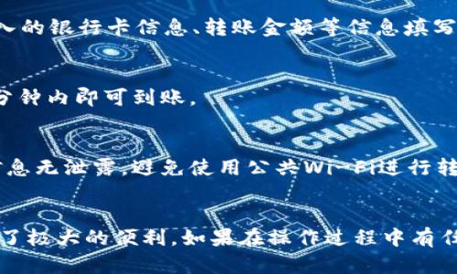 要向im钱包中转钱，你可以按照以下几个步骤操作：

步骤一：打开im钱包应用
首先，确保你已经在手机上下载并安装了im钱包应用。打开应用后，如果你还没有账户，需要先注册一个账户，填写相关信息并验证身份。

步骤二：选择“转账”功能
在im钱包的主界面上，找一个类似“转账”或“充值”的选项。不同版本的im钱包可能略有不同，一般在首页非常明显。

步骤三：选择转账方式
im钱包通常支持多种转账方式，例如银行卡转账、第三方支付（如支付宝、微信支付等）。你需要根据自己的情况选择合适的转账方式。

步骤四：输入转账金额
在选定转账方式后，会要求你输入想要转账的金额。确保输入的金额正确，避免因输入错误导致的转账失败。

步骤五：确认并完成转账
之后，系统会显示转账的信息，包括金额、收款方以及手续费等内容。在你确认无误后，点击“确认转账”按钮。有时可能需要输入密码或进行其他身份验证。

步骤六：检查余额
完成转账之后，等待系统处理，通常会在几分钟内完成。你可以返回主页面查看你的im钱包余额，确认是否成功到账。

常见问题解答
在进行转账时，你可能会遇到一些问题，比如转账失败、到账慢等。以下是一些常见问题及其解决办法：

h41. 转账失败怎么办？/h4
如果你看到转账失败的提示，首先检查网络是否稳定，确保在良好的网络环境下进行操作。如果网络正常，可以查看是否输入的银行卡信息、转账金额等信息填写错误。必要时，可以联系im钱包的客服寻求帮助。

h42. 钱转账后多久能到账？/h4
根据转账方式的不同到账时间也有所不同。通常情况下，银行卡转账可能需要1-3个工作日，而第三方支付则较快，通常几分钟内即可到账。

h43. 如何确保转账安全？/h4
在进行任何转账操作时，请确保你使用的是im钱包的官方应用，通过正规途径下载。同时，确保你的账户密码、支付密码等信息无泄露，避免使用公共Wi-Fi进行转账。

总结
通过以上步骤，你就可以轻松地向im钱包转钱了。这种方式方便快捷，无论是日常消费还是提现使用，im钱包都为用户提供了极大的便利。如果在操作过程中有任何疑问，随时可以查阅im钱包的帮助中心或联系他们的客服。记得保护好自己的账户信息，让你的转账体验更加安全愉快！