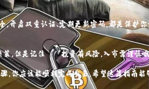 在 imToken 钱包中将 USDT 转换为 BTC 是一个相对简单的过程，但需要一些步骤来确保你能顺利完成交易。以下是详细的指南，希望对你有所帮助。

1. 确保你拥有 USDT
在开始之前，请确保你的 imToken 钱包中已经存入了 USDT。如果你的钱包中没有 USDT，你需要先通过交易所或者其他方式购买 USDT，并将其转入你的 imToken 钱包。

2. 打开 imToken 钱包
打开你的 imToken 钱包应用。在主界面上，你会看到你的数字资产列表，包括你持有的不同加密货币。

3. 选择 USDT 进行交易
在资产列表中找到 USDT，点击进入。你将看到 USDT 的详细信息，包括余额、转账、兑换等选项。

4. 进行兑换
在 USDT 的详情页面中，找到并选择“兑换”这个选项。通常在应用的底部或右上角会有一个兑换按钮。

5. 输入要兑换的 BTC 数量
在兑换页面中，你需要输入你想要兑换的 BTC 数量。系统会自动计算出你需要提供的 USDT 数量。请注意，目前市场的汇率可能会有所波动，因此一定要仔细检查兑换率，以确保你能获得合适的交易。

6. 确认交易信息
在你确认兑换前，仔细查看所有交易信息，包括兑换的数量、手续费等。如果一切无误，请继续下一步。

7. 完成兑换
如果你确认交易信息无误，点击“确认兑换”。系统会处理你的请求，并在短时间内完成交易。如果你的交易失败，通常会提供相应的提示，你可以根据提示信息进行处理。

8. 查看交易记录
完成兑换后，你可以在 imToken 钱包中查看交易记录。这将有助于你确认 BTC 余额的增加。这...真是令人振奋，不是吗？

9. 安全检查
确认你的钱包所持有的 BTC 余额后，切记要定期检查你的安全设置，确保你的数字资产安全。开启双重认证、定期更新密码，都是保护你资产的有效方法。

10. 了解市场动态
最后，保持对市场变化的关注，了解新的加密货币动态和趋势，可以帮助你做出更好的投资决策。但是记住——投资有风险，入市需谨慎哦！

总结来说，使用 imToken 钱包将 USDT 转换为 BTC 是一个相对简单的过程，经过上述步骤，你应该能顺利完成交易。希望这篇指南能够帮助你更好地进行数字货币交易。如果你还有其他疑问或想了解更多细节，欢迎随时询问！