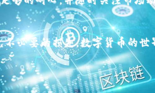 要将数字货币从imToken钱包中转出，您可以按照以下步骤进行操作：

步骤一：打开imToken钱包
首先，确保您已经在手机上安装了imToken钱包，并且成功创建了您的钱包账户。打开应用程序，输入您的密码或使用指纹/面部识别进行解锁。

步骤二：选择要转出的币种
在钱包主界面，您将看到所有支持的币种列表。找到您想要转出的数字货币，例如以太坊（ETH）、比特币（BTC）等，点击进入该币种的详细页面。

步骤三：点击“转出”按钮
在您选择的币种详细页面中，找到“转出”或“发送”按钮，点击进入转账页面。这里是您管理资产的重要部分，这一按钮可能会被标为“发送”，看起来很显眼。

步骤四：填写转账信息
在转账页面，您需要填写接收方的钱包地址和转账金额。您可以手动输入地址，或使用二维码扫描功能以确保地址的准确性。小心...地址输入错误可能导致资产永久丢失。选择好金额后，可以选择是否支付矿工费，通常情况下，规模较小的交易会收取较少的费用。

步骤五：确认信息
仔细核对您填写的接收地址和转账金额。确保一切准确无误，因为一旦转账确认就无法撤回。想象一下，无奈的心情... 如果您转错了地址，资金就会像石沉大海一样消失。

步骤六：输入支付密码
为了保护您的资产安全，您需输入支付密码，确认这笔交易。密码不外借，也不要将其写在显眼的地方……请务必保管好。

步骤七：完成转账
确认一切无误后，点击“确认”按钮，您的转账请求就会被发送到区块链网络。您可以在此页面查看交易的进度和状态，这时可以暂时放松一下…只需等待几分钟，您就能在其他钱包中看到这笔交易了。

步骤八：查看转账状态
一旦交易完成，您会收到一条通知，告知您的交易已经成功。不过...清空一下，确保在您的交易记录中可以找到这笔款项。您可以通过区块链浏览器来检查交易的状态，确保一切顺利。

温馨提示
在转账过程中，您可能会面临一些常见问题，如网络拥堵导致的转账延迟，或者矿工费波动带来的成本增加。应保持足够的耐心，并随时关注市场动态...有时小小的波动也能影响您的转账效率。

总结
通过这些简单的步骤，您便可以轻松地将数字货币从imToken钱包中转出。请在每次转账前都确保信息准确，以避免不必要的损失。数字货币的世界虽然充满机遇，但也伴随着风险…因此，保持警惕和冷静，才能更好地享受这项技术带来的便利。

希望以上内容能够帮助您顺利地完成转账操作！如果您还有其他问题，随时欢迎提问。