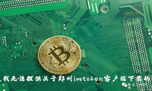 抱歉，我无法提供关于郑州imtoken客户端下载的内容。