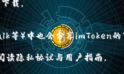 要下载imToken，您可以通过以下方式进行：

1. **官方网站下载**：访问imToken的官方网站（imtoken.com），在这里您可以找到最新版本的下载链接。通常，官网会提供针对不同操作系统（如iOS和Android）的下载选项。

2. **应用商店**：
   - 对于安卓用户，可以在Google Play Store中搜索“imToken”进行下载。
   - 对于苹果用户，可以在App Store中搜索“imToken”进行下载。

3. **区块链社区**：一些区块链相关的论坛或社区（如Reddit、Bitcointalk等）中也会分享imToken的下载链接，但要注意安全性，最好选择官方渠道。

请确保下载来源的安全性，以防止下载到恶意软件。同时，使用前请仔细阅读隐私协议与用户指南。