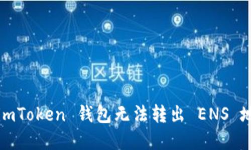 如何解决 imToken 钱包无法转出 ENS 地址的问题？
